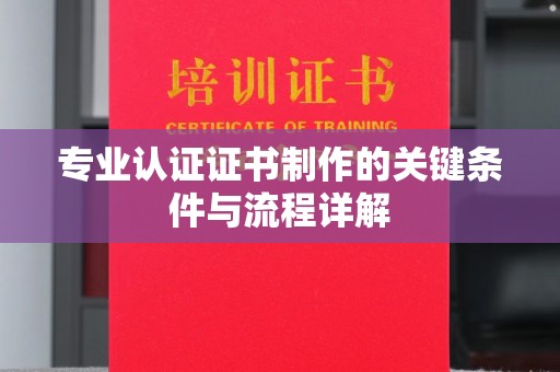 丹东专业认证证书制作的关键条件与流程详解