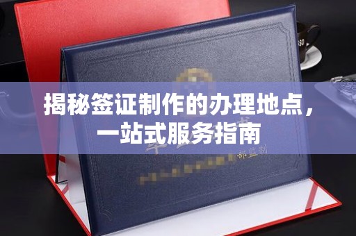 丹东揭秘签证制作的办理地点，一站式服务指南