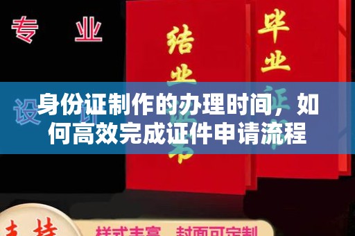 丹东身份证制作的办理时间，如何高效完成证件申请流程