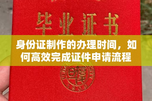 丹东身份证制作的办理时间，如何高效完成证件申请流程