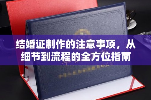 丹东结婚证制作的注意事项，从细节到流程的全方位指南