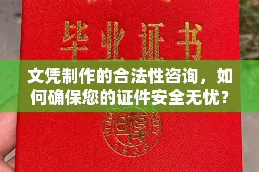 丹东文凭制作的合法性咨询，如何确保您的证件安全无忧？