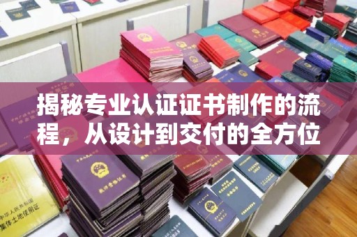 丹东揭秘专业认证证书制作的流程，从设计到交付的全方位指南