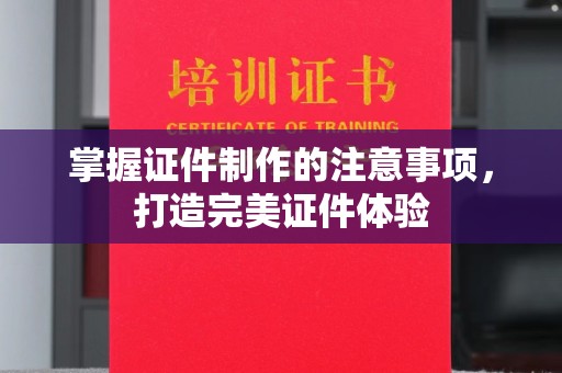 丹东掌握证件制作的注意事项，打造完美证件体验