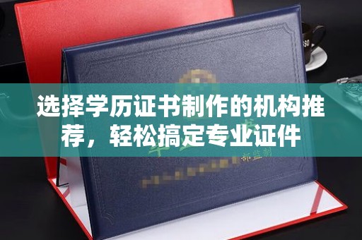 丹东选择学历证书制作的机构推荐，轻松搞定专业证件