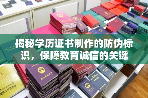 丹东揭秘学历证书制作的防伪标识，保障教育诚信的关键