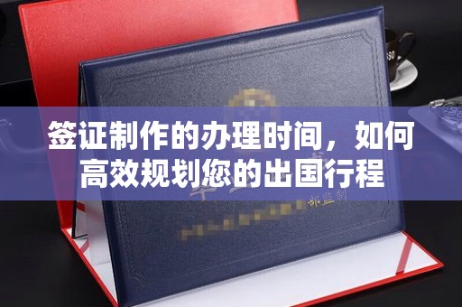 丹东签证制作的办理时间，如何高效规划您的出国行程