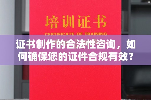 丹东证书制作的合法性咨询，如何确保您的证件合规有效？