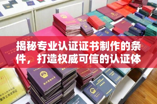 丹东揭秘专业认证证书制作的条件，打造权威可信的认证体系