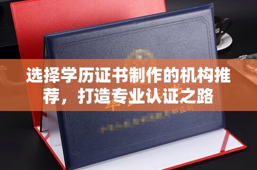 丹东选择学历证书制作的机构推荐，打造专业认证之路