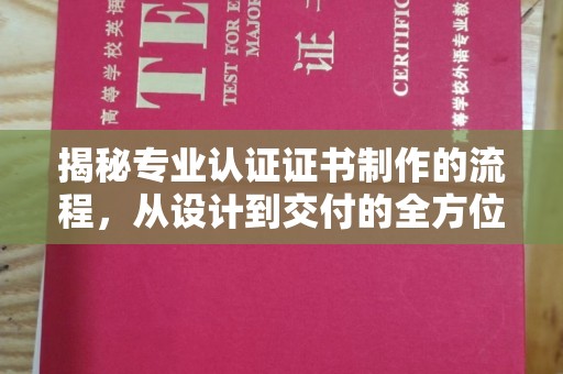 丹东揭秘专业认证证书制作的流程，从设计到交付的全方位解析
