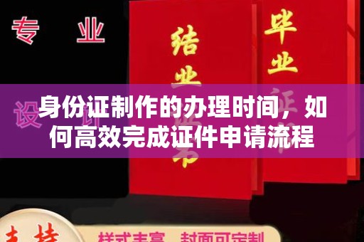 丹东身份证制作的办理时间，如何高效完成证件申请流程