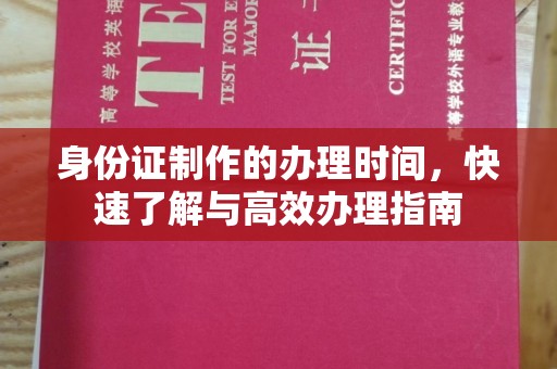 丹东身份证制作的办理时间，快速了解与高效办理指南