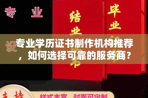 丹东专业学历证书制作机构推荐，如何选择可靠的服务商？