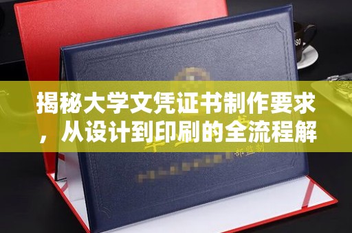 丹东揭秘大学文凭证书制作要求，从设计到印刷的全流程解析