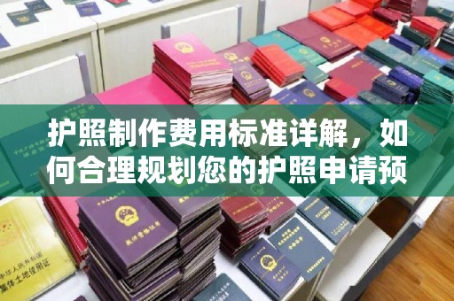丹东护照制作费用标准详解，如何合理规划您的护照申请预算
